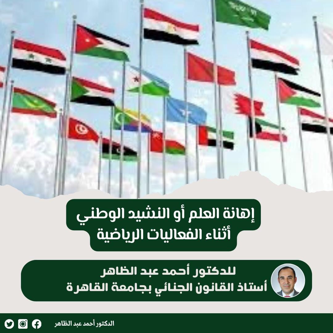 د/ أحمد عبد الظاهر يكتب: إهانة العلم أو النشيد الوطني أثناء الفعاليات الرياضية 