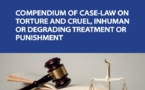 COMPENDIUM OF CASE-LAW ON TORTURE AND CRUEL, INHUMAN OR DEGRADING TREATMENT OR PUNISHMENT